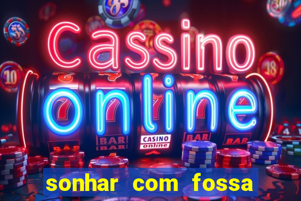 sonhar com fossa de fezes cheia